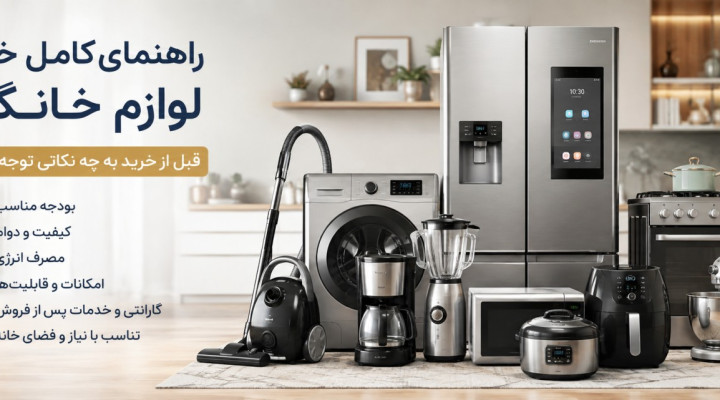 راهنمای کامل خرید لوازم خانگی؛ قبل از خرید به چه نکاتی توجه کنیم؟